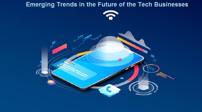 Top Emerging Trends in the Future of the Tech Businesses